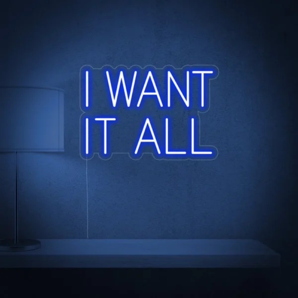 I Want It All Neon Sign